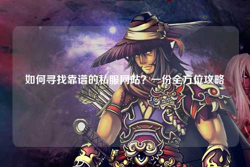 如何尋找靠譜的私服網(wǎng)站？一份全方位攻略