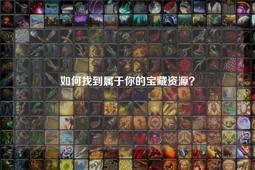 如何找到屬于你的寶藏資源？
