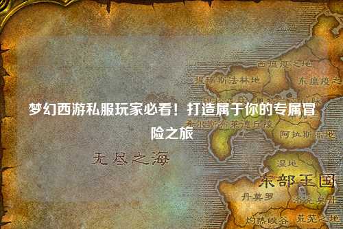 夢幻西游私服玩家必看！打造屬于你的專屬冒險(xiǎn)之旅