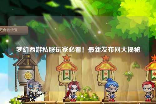 夢幻西游私服玩家必看！最新發(fā)布網(wǎng)大揭秘