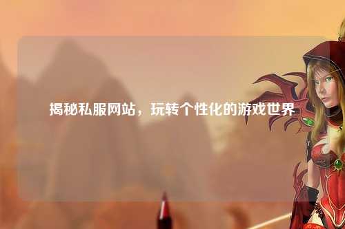 揭秘私服網(wǎng)站，玩轉(zhuǎn)個性化的游戲世界