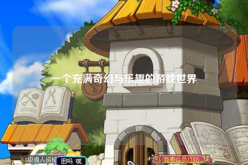 一個(gè)充滿奇幻與樂(lè)趣的游戲世界