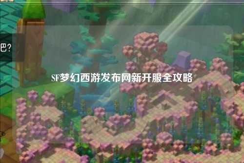SF夢(mèng)幻西游發(fā)布網(wǎng)新開服全攻略