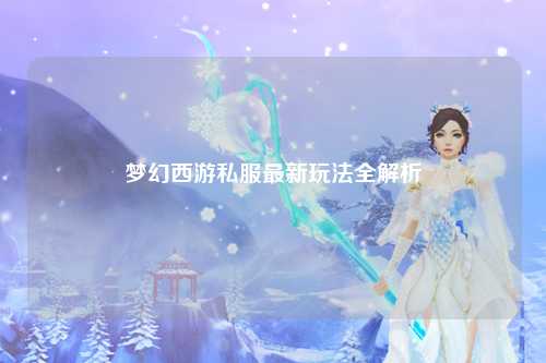 夢幻西游私服最新玩法全解析