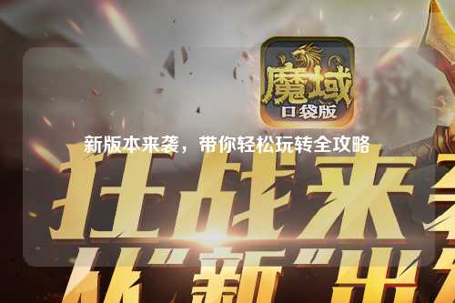 新版本來(lái)襲，帶你輕松玩轉(zhuǎn)全攻略