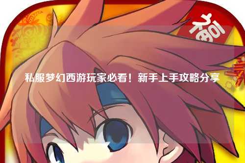 私服夢幻西游玩家必看！新手上手攻略分享