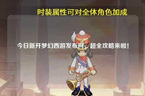 今日新開夢幻西游發(fā)布網(wǎng)，超全攻略來啦！