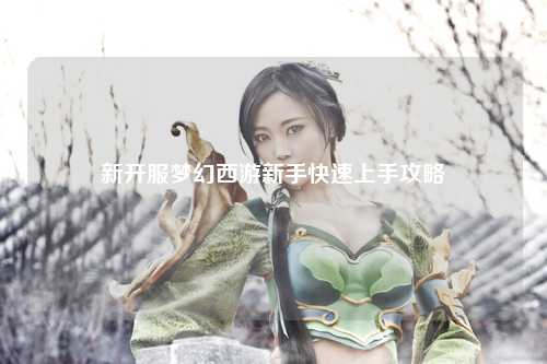 新開服夢(mèng)幻西游新手快速上手攻略