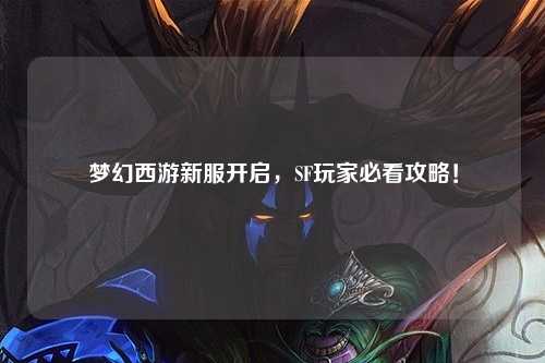 夢幻西游新服開啟，SF玩家必看攻略！