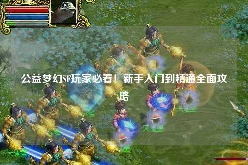 公益夢幻SF玩家必看！新手入門到精通全面攻略