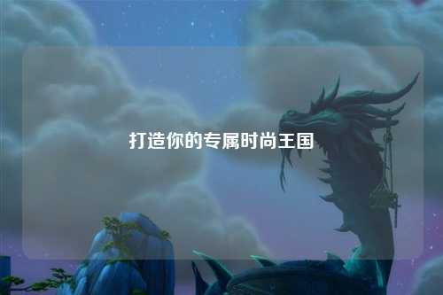 打造你的專(zhuān)屬時(shí)尚王國(guó)