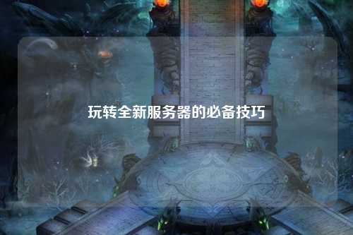 玩轉(zhuǎn)全新服務器的必備技巧