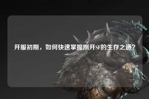 開服初期，如何快速掌握剛開SF的生存之道？