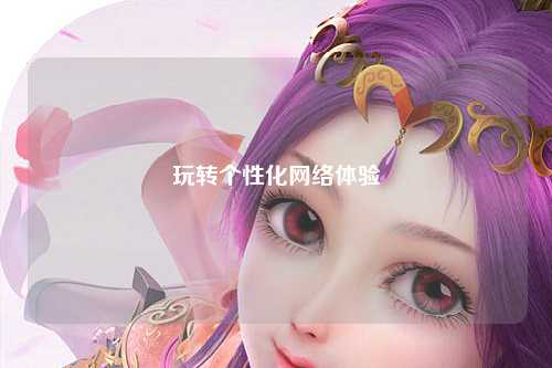 玩轉(zhuǎn)個性化網(wǎng)絡體驗