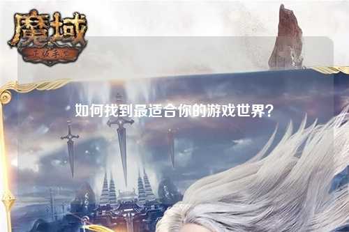 如何找到最適合你的游戲世界？