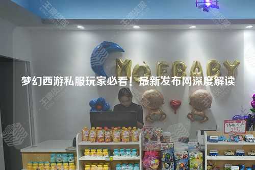 夢幻西游私服玩家必看！最新發(fā)布網(wǎng)深度解讀