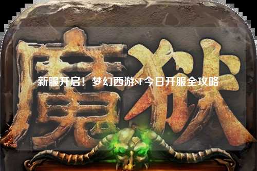新服開(kāi)啟！夢(mèng)幻西游SF今日開(kāi)服全攻略