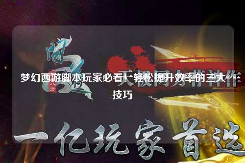 夢(mèng)幻西游腳本玩家必看！輕松提升效率的三大技巧