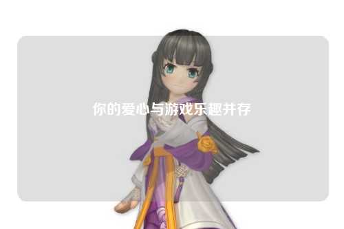 你的愛心與游戲樂趣并存