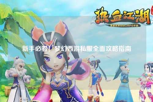 新手必看！夢(mèng)幻西游私服全面攻略指南