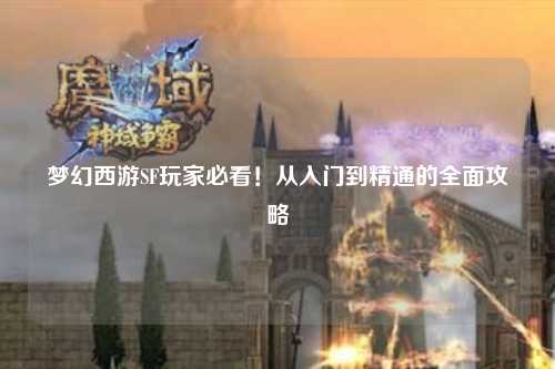 夢幻西游SF玩家必看！從入門到精通的全面攻略