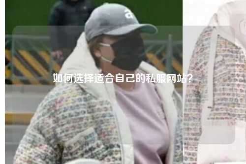 如何選擇適合自己的私服網(wǎng)站？