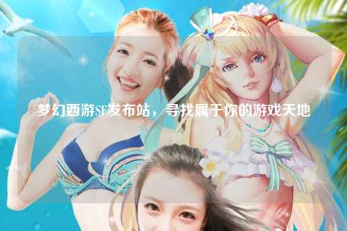 夢幻西游SF發(fā)布站，尋找屬于你的游戲天地