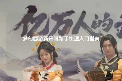 夢(mèng)幻西游新開(kāi)服新手快速入門指南