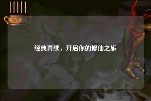經(jīng)典再續(xù)，開啟你的修仙之旅