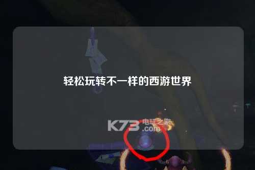 輕松玩轉(zhuǎn)不一樣的西游世界