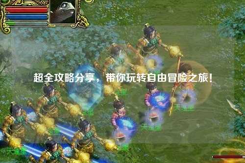 超全攻略分享，帶你玩轉(zhuǎn)自由冒險(xiǎn)之旅！