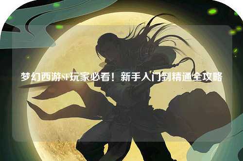 夢幻西游SF玩家必看！新手入門到精通全攻略