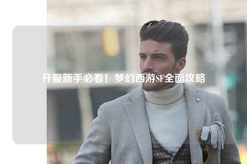 開(kāi)服新手必看！夢(mèng)幻西游SF全面攻略
