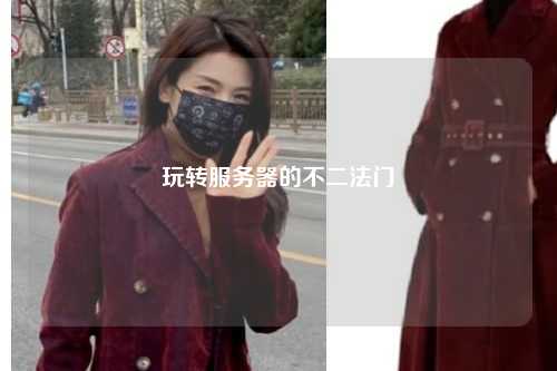 玩轉(zhuǎn)服務(wù)器的不二法門(mén)