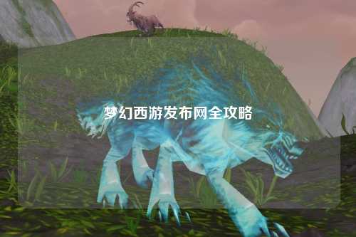夢(mèng)幻西游發(fā)布網(wǎng)全攻略