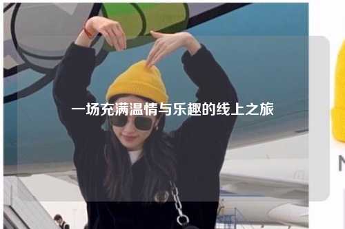 一場(chǎng)充滿溫情與樂(lè)趣的線上之旅