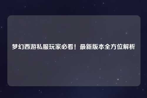 夢幻西游私服玩家必看！最新版本全方位解析