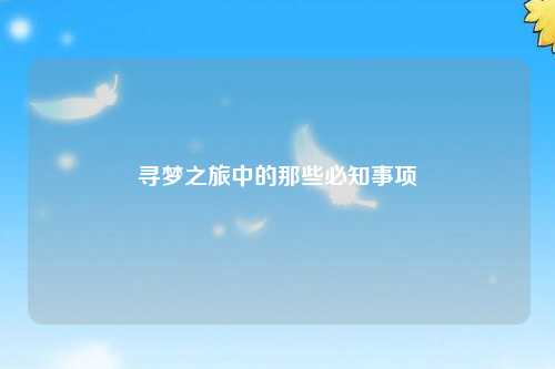 尋夢之旅中的那些必知事項(xiàng)