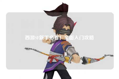 西游SF新手必看！全面入門攻略